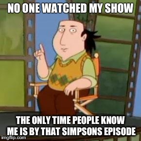 The Critic |  NO ONE WATCHED MY SHOW; THE ONLY TIME PEOPLE KNOW ME IS BY THAT SIMPSONS EPISODE | image tagged in memes,the critic | made w/ Imgflip meme maker
