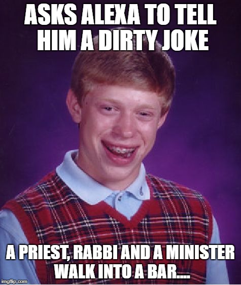 Bad Luck Brian Meme | ASKS ALEXA TO TELL HIM A DIRTY JOKE A PRIEST, RABBI AND A MINISTER WALK INTO A BAR.... | image tagged in memes,bad luck brian | made w/ Imgflip meme maker