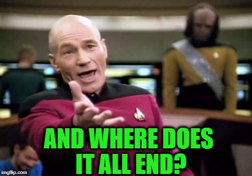 Picard Wtf Meme | AND WHERE DOES IT ALL END? | image tagged in memes,picard wtf | made w/ Imgflip meme maker