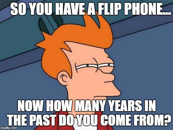 Futurama Fry Meme | SO YOU HAVE A FLIP PHONE... NOW HOW MANY YEARS IN  THE PAST DO YOU COME FROM? | image tagged in memes,futurama fry | made w/ Imgflip meme maker