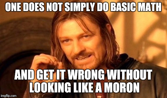 One Does Not Simply Meme | ONE DOES NOT SIMPLY DO BASIC MATH AND GET IT WRONG WITHOUT LOOKING LIKE A MORON | image tagged in memes,one does not simply | made w/ Imgflip meme maker