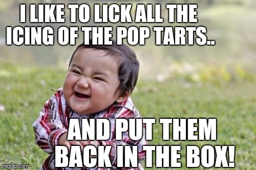 Evil Toddler Meme |  I LIKE TO LICK ALL THE ICING OF THE POP TARTS.. AND PUT THEM BACK IN THE BOX! | image tagged in memes,evil toddler | made w/ Imgflip meme maker