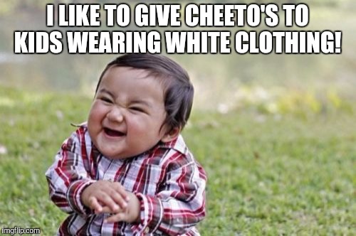 Evil Toddler | I LIKE TO GIVE CHEETO'S TO KIDS WEARING WHITE CLOTHING! | image tagged in memes,evil toddler | made w/ Imgflip meme maker