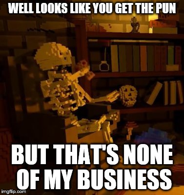 But thats none of my business skeleton | WELL LOOKS LIKE YOU GET THE PUN BUT THAT'S NONE OF MY BUSINESS | image tagged in but thats none of my business skeleton | made w/ Imgflip meme maker