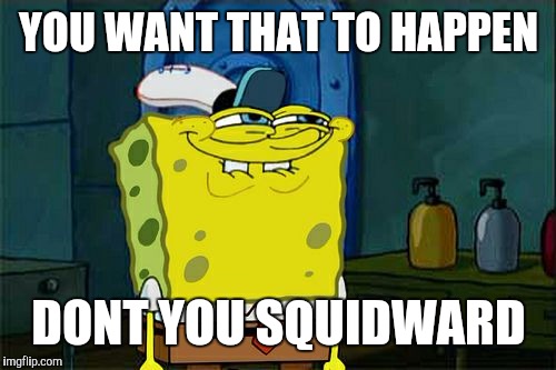 YOU WANT THAT TO HAPPEN DONT YOU SQUIDWARD | image tagged in memes,dont you squidward | made w/ Imgflip meme maker