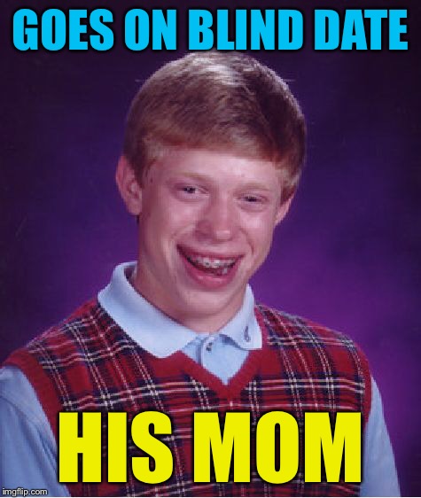 Bad Luck Brian Meme | GOES ON BLIND DATE HIS MOM | image tagged in memes,bad luck brian | made w/ Imgflip meme maker