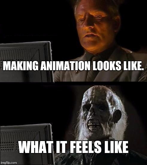 What it feels like. | MAKING ANIMATION LOOKS LIKE. WHAT IT FEELS LIKE | image tagged in memes,animation,funny | made w/ Imgflip meme maker