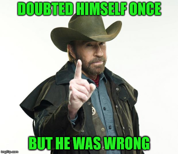 ONCE! | DOUBTED HIMSELF ONCE; BUT HE WAS WRONG | image tagged in memes,chuck norris | made w/ Imgflip meme maker