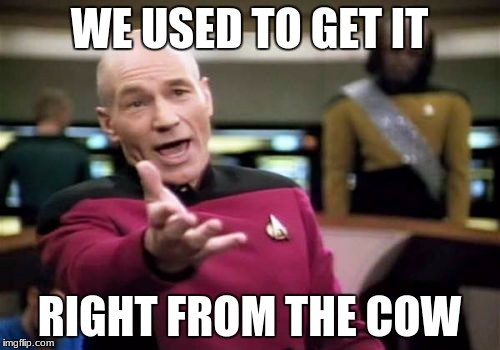 Picard Wtf Meme | WE USED TO GET IT RIGHT FROM THE COW | image tagged in memes,picard wtf | made w/ Imgflip meme maker