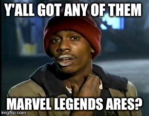 Crackhead | Y'ALL GOT ANY OF THEM; MARVEL LEGENDS ARES? | image tagged in crackhead | made w/ Imgflip meme maker