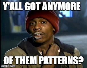 Y'all Got Any More Of That Meme | Y'ALL GOT ANYMORE; OF THEM PATTERNS? | image tagged in memes,yall got any more of | made w/ Imgflip meme maker