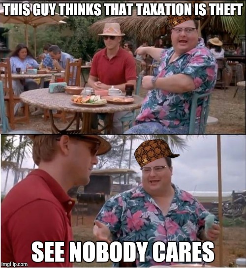 See Nobody Cares | THIS GUY THINKS THAT TAXATION IS THEFT; SEE NOBODY CARES | image tagged in memes,see nobody cares,scumbag | made w/ Imgflip meme maker
