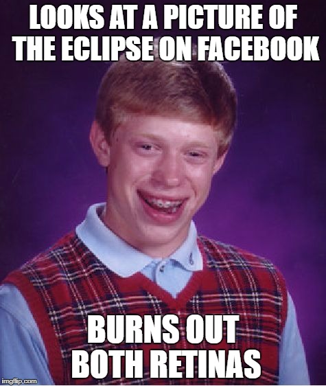 Bad Luck Brian Meme | LOOKS AT A PICTURE OF THE ECLIPSE ON FACEBOOK; BURNS OUT BOTH RETINAS | image tagged in memes,bad luck brian | made w/ Imgflip meme maker