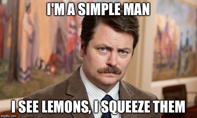 I'm a simple man | I'M A SIMPLE MAN; I SEE LEMONS, I SQUEEZE THEM | image tagged in i'm a simple man | made w/ Imgflip meme maker