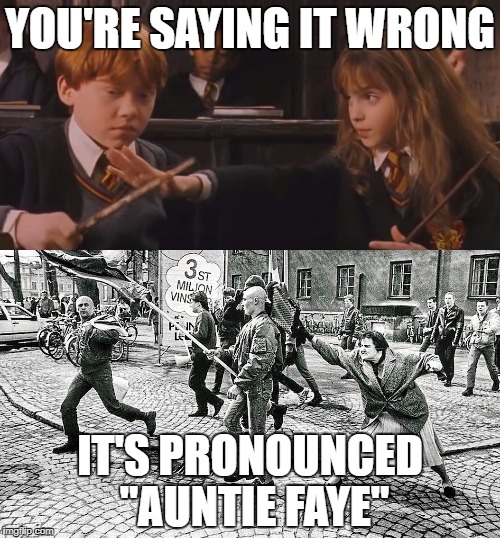 It's pronounced "Autie Faye" | YOU'RE SAYING IT WRONG; IT'S PRONOUNCED "AUNTIE FAYE" | image tagged in hermione granger,nazi,antifa | made w/ Imgflip meme maker