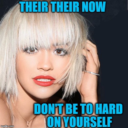 ditz | THEIR THEIR NOW DON'T BE TO HARD ON YOURSELF | image tagged in ditz | made w/ Imgflip meme maker