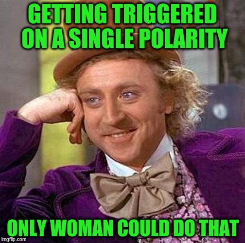 Creepy Condescending Wonka Meme | GETTING TRIGGERED ON A SINGLE POLARITY ONLY WOMAN COULD DO THAT | image tagged in memes,creepy condescending wonka | made w/ Imgflip meme maker