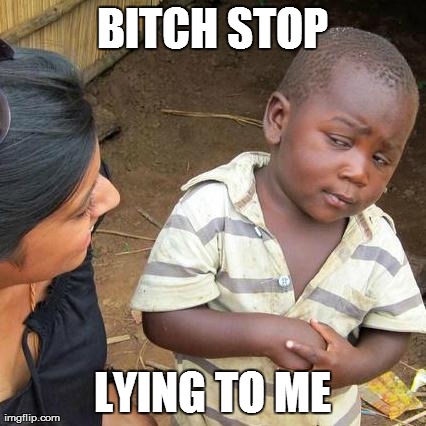 B**CH STOP LYING TO ME | image tagged in memes,third world skeptical kid | made w/ Imgflip meme maker