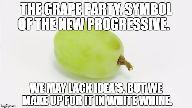 The New (not quite so) Progressive Party. | THE GRAPE PARTY. SYMBOL OF THE NEW PROGRESSIVE. WE MAY LACK IDEA'S, BUT WE MAKE UP FOR IT IN WHITE WHINE. | image tagged in democrats,antifa,progressives,protesters,college liberal | made w/ Imgflip meme maker