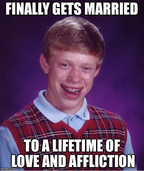 Bad Luck Brian | FINALLY GETS MARRIED; TO A LIFETIME OF LOVE AND AFFLICTION | image tagged in memes,bad luck brian | made w/ Imgflip meme maker