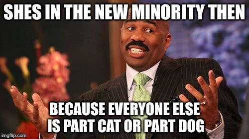 SHES IN THE NEW MINORITY THEN BECAUSE EVERYONE ELSE IS PART CAT OR PART DOG | image tagged in memes,steve harvey | made w/ Imgflip meme maker