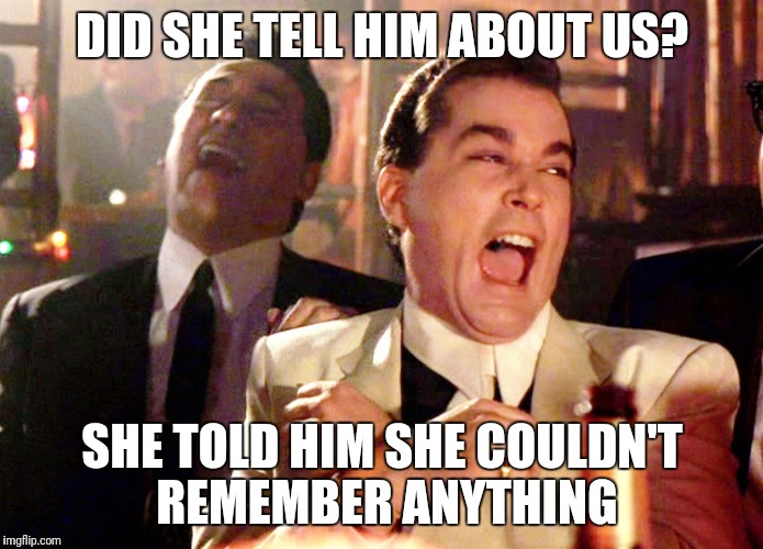 Good Fellas Hilarious | DID SHE TELL HIM ABOUT US? SHE TOLD HIM SHE COULDN'T REMEMBER ANYTHING | image tagged in memes,good fellas hilarious | made w/ Imgflip meme maker