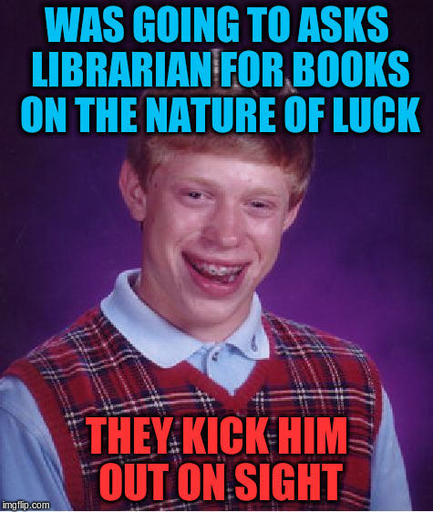 Bad Luck Brian Meme | WAS GOING TO ASKS LIBRARIAN FOR BOOKS ON THE NATURE OF LUCK THEY KICK HIM OUT ON SIGHT | image tagged in memes,bad luck brian | made w/ Imgflip meme maker