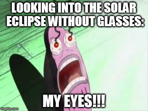 Looking at the solar eclipse | LOOKING INTO THE SOLAR ECLIPSE WITHOUT GLASSES:; MY EYES!!! | image tagged in spongebob my eyes,my eyes,solar eclipse | made w/ Imgflip meme maker