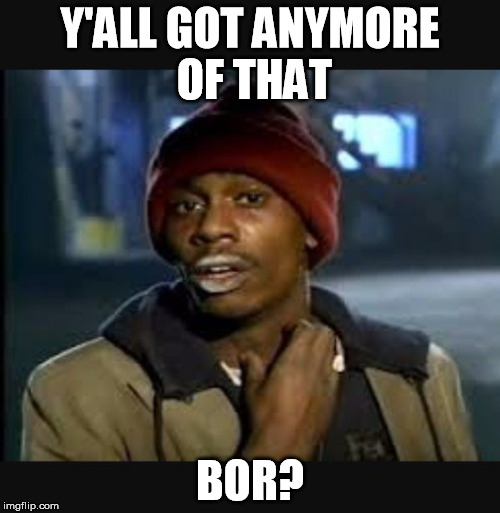 Y'ALL GOT ANYMORE OF THAT; BOR? | made w/ Imgflip meme maker