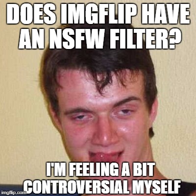 An all new variety of memes ( ͡° ͜ʖ ͡°) | DOES IMGFLIP HAVE AN NSFW FILTER? I'M FEELING A BIT CONTROVERSIAL MYSELF | image tagged in memes,nsfw | made w/ Imgflip meme maker