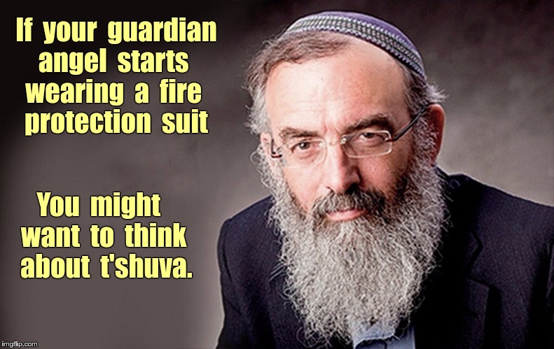 Maybe You Should Repent? | If  your  guardian angel  starts wearing  a  fire  protection  suit; You  might  want  to  think  about  t'shuva. | image tagged in it's kosher rabbi,t'shuva,repent,judaism,memes | made w/ Imgflip meme maker