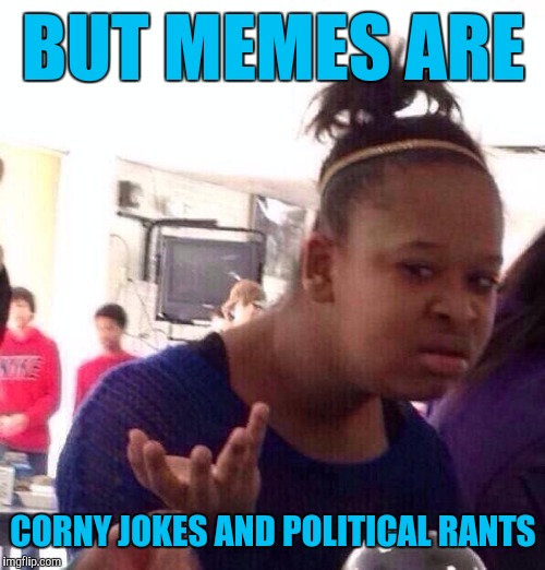 Black Girl Wat Meme | BUT MEMES ARE CORNY JOKES AND POLITICAL RANTS | image tagged in memes,black girl wat | made w/ Imgflip meme maker