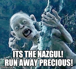 ITS THE NAZGUL! RUN AWAY PRECIOUS! | made w/ Imgflip meme maker