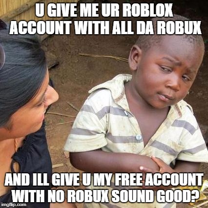 Third World Skeptical Kid Meme | U GIVE ME UR ROBLOX ACCOUNT WITH ALL DA ROBUX; AND ILL GIVE U MY FREE ACCOUNT WITH NO ROBUX SOUND GOOD? | image tagged in memes,third world skeptical kid | made w/ Imgflip meme maker