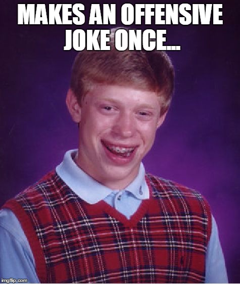 You know Brian, something terrible would've happened to him! | MAKES AN OFFENSIVE JOKE ONCE... | image tagged in memes,bad luck brian,offensive joke | made w/ Imgflip meme maker