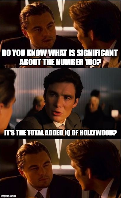 Inception | DO YOU KNOW WHAT IS SIGNIFICANT ABOUT THE NUMBER 100? IT'S THE TOTAL ADDED IQ OF HOLLYWOOD? | image tagged in memes,inception | made w/ Imgflip meme maker