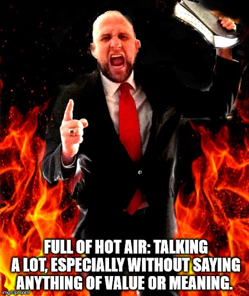 angry preacher on fire | FULL OF HOT AIR: TALKING A LOT, ESPECIALLY WITHOUT SAYING ANYTHING OF VALUE OR MEANING. | image tagged in angry preacher on fire,hot air,fire,madness,worthless | made w/ Imgflip meme maker