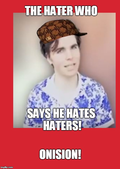 The Hater Who Hates Haters! Onision! | THE HATER WHO; SAYS HE HATES HATERS! ONISION! | image tagged in onision | made w/ Imgflip meme maker