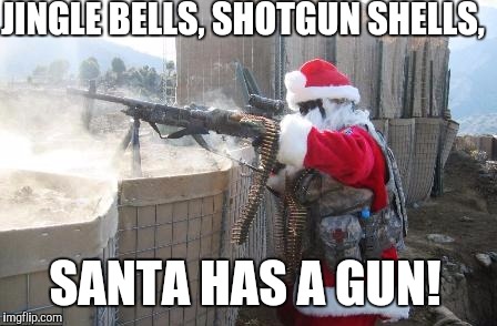 Ho³ | JINGLE BELLS, SHOTGUN SHELLS, SANTA HAS A GUN! | image tagged in memes,hohoho | made w/ Imgflip meme maker