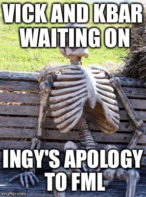 Waiting Skeleton Meme | VICK AND KBAR WAITING ON; INGY'S APOLOGY TO FML | image tagged in memes,waiting skeleton | made w/ Imgflip meme maker