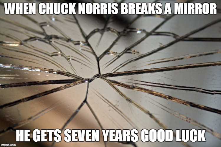 Broken mirror | WHEN CHUCK NORRIS BREAKS A MIRROR; HE GETS SEVEN YEARS GOOD LUCK | image tagged in broken mirror | made w/ Imgflip meme maker