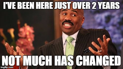 I'VE BEEN HERE JUST OVER 2 YEARS NOT MUCH HAS CHANGED | image tagged in memes,steve harvey | made w/ Imgflip meme maker