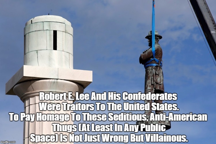 Robert E. Lee And His Confederates Were Traitors To The United States. To Pay Homage To These Seditious, Anti-American Thugs (At Least In An | made w/ Imgflip meme maker