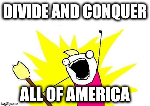 X All The Y Meme | DIVIDE AND CONQUER ALL OF AMERICA | image tagged in memes,x all the y | made w/ Imgflip meme maker