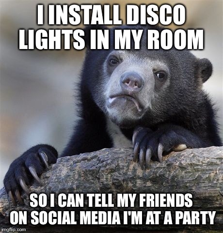 Confession Bear Meme | I INSTALL DISCO LIGHTS IN MY ROOM SO I CAN TELL MY FRIENDS ON SOCIAL MEDIA I'M AT A PARTY | image tagged in memes,confession bear | made w/ Imgflip meme maker