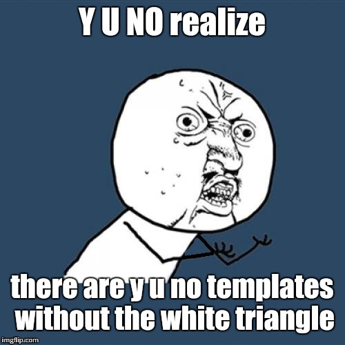 wish it would replace the featured template though... | Y U NO realize; there are y u no templates without the white triangle | image tagged in fixed why u no | made w/ Imgflip meme maker