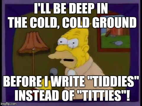 Abe Simpson | I'LL BE DEEP IN THE COLD, COLD GROUND; BEFORE I WRITE "TIDDIES" INSTEAD OF "TITTIES"! | image tagged in abe simpson,memes,spell check | made w/ Imgflip meme maker