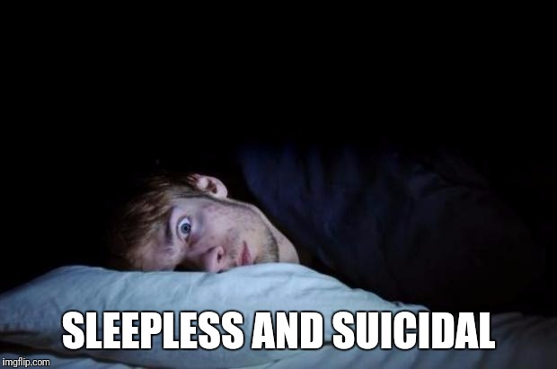 Insomnia | SLEEPLESS AND SUICIDAL | image tagged in insomnia | made w/ Imgflip meme maker