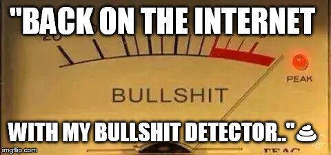 Bullshit Meter | "BACK ON THE INTERNET; WITH MY BULLSHIT DETECTOR.."💩 | image tagged in bullshit meter | made w/ Imgflip meme maker