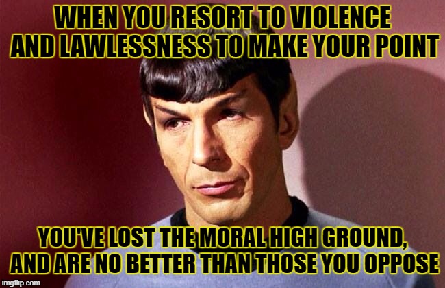 WHEN YOU RESORT TO VIOLENCE AND LAWLESSNESS TO MAKE YOUR POINT YOU'VE LOST THE MORAL HIGH GROUND, AND ARE NO BETTER THAN THOSE YOU OPPOSE | made w/ Imgflip meme maker